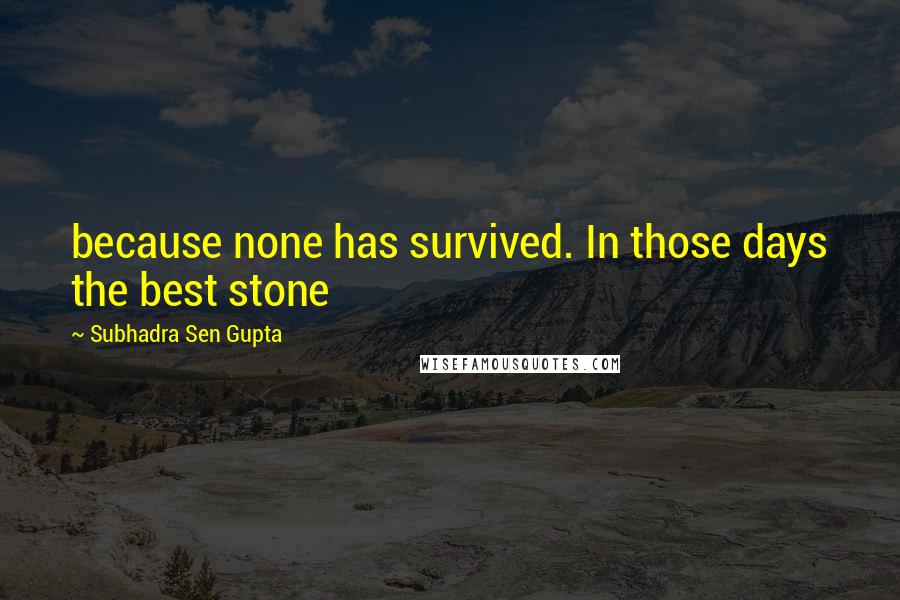 Subhadra Sen Gupta Quotes: because none has survived. In those days the best stone