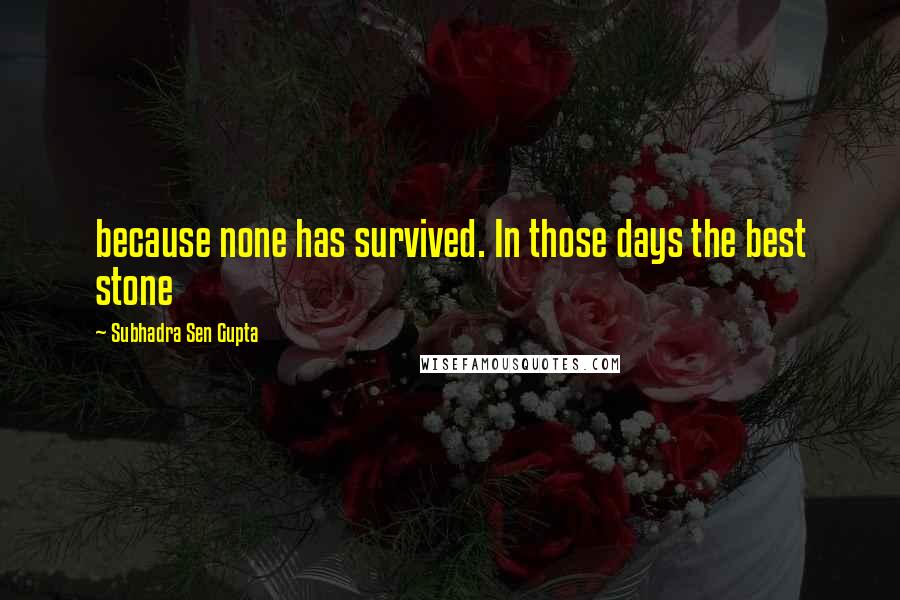 Subhadra Sen Gupta Quotes: because none has survived. In those days the best stone