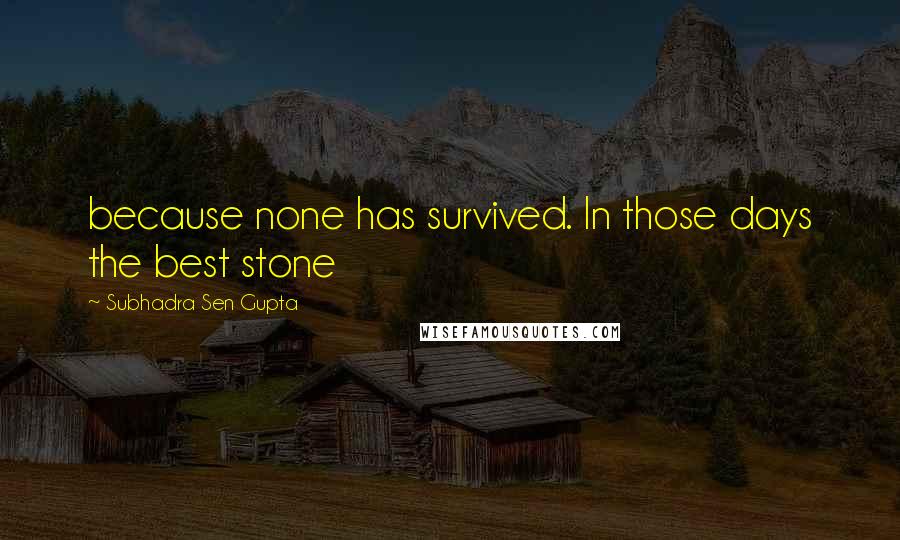 Subhadra Sen Gupta Quotes: because none has survived. In those days the best stone