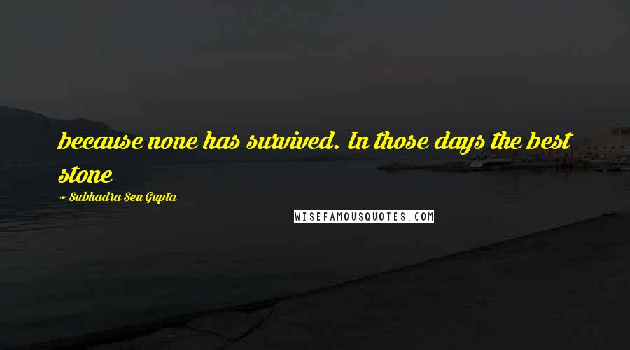 Subhadra Sen Gupta Quotes: because none has survived. In those days the best stone