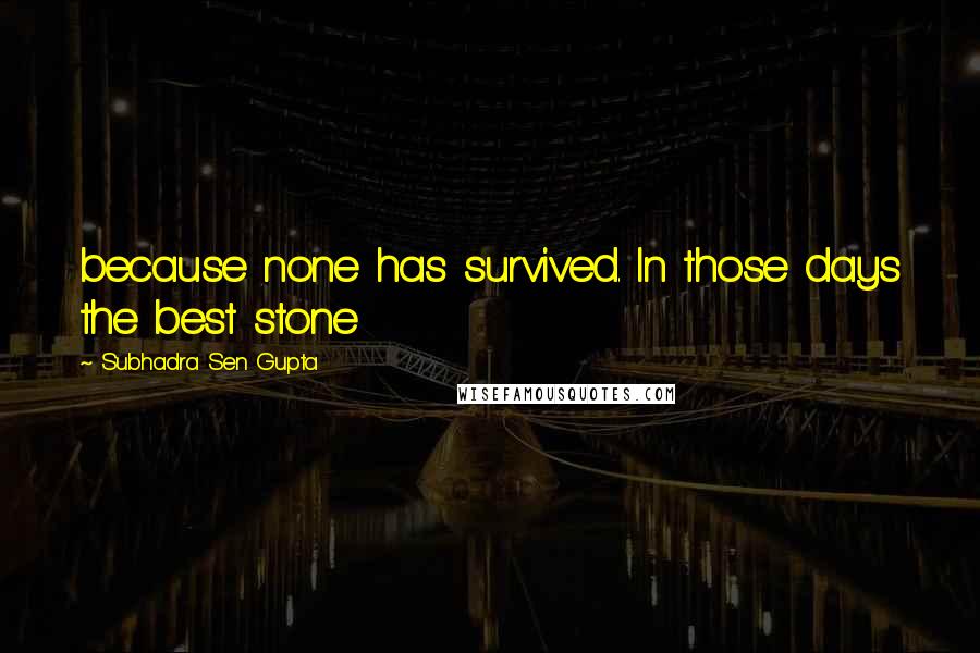 Subhadra Sen Gupta Quotes: because none has survived. In those days the best stone