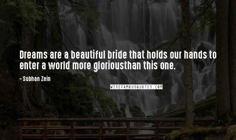 Subhan Zein Quotes: Dreams are a beautiful bride that holds our hands to enter a world more gloriousthan this one.