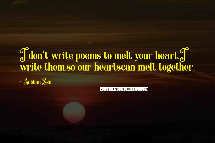 Subhan Zein Quotes: I don't write poems to melt your heart.I write them,so our heartscan melt together.