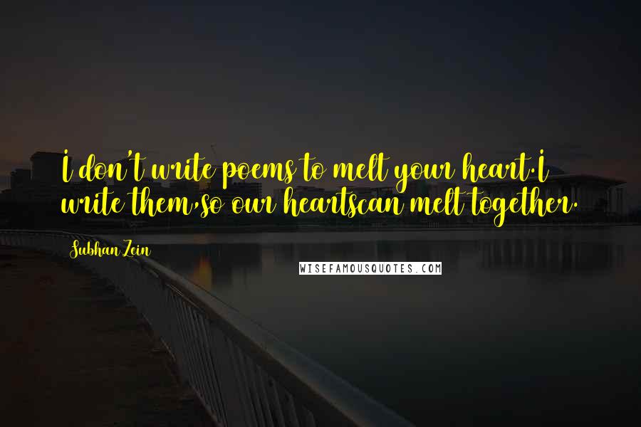 Subhan Zein Quotes: I don't write poems to melt your heart.I write them,so our heartscan melt together.