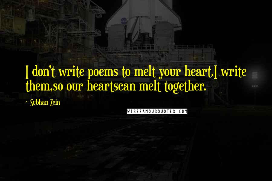 Subhan Zein Quotes: I don't write poems to melt your heart.I write them,so our heartscan melt together.