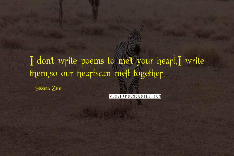 Subhan Zein Quotes: I don't write poems to melt your heart.I write them,so our heartscan melt together.