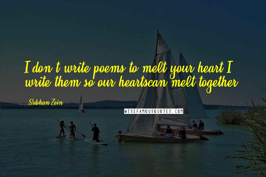 Subhan Zein Quotes: I don't write poems to melt your heart.I write them,so our heartscan melt together.