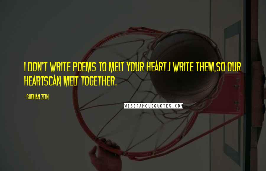Subhan Zein Quotes: I don't write poems to melt your heart.I write them,so our heartscan melt together.
