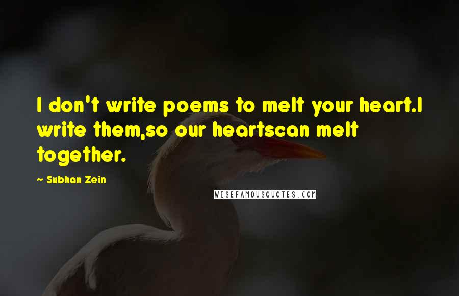 Subhan Zein Quotes: I don't write poems to melt your heart.I write them,so our heartscan melt together.