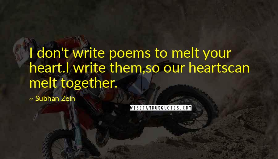 Subhan Zein Quotes: I don't write poems to melt your heart.I write them,so our heartscan melt together.