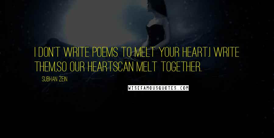 Subhan Zein Quotes: I don't write poems to melt your heart.I write them,so our heartscan melt together.