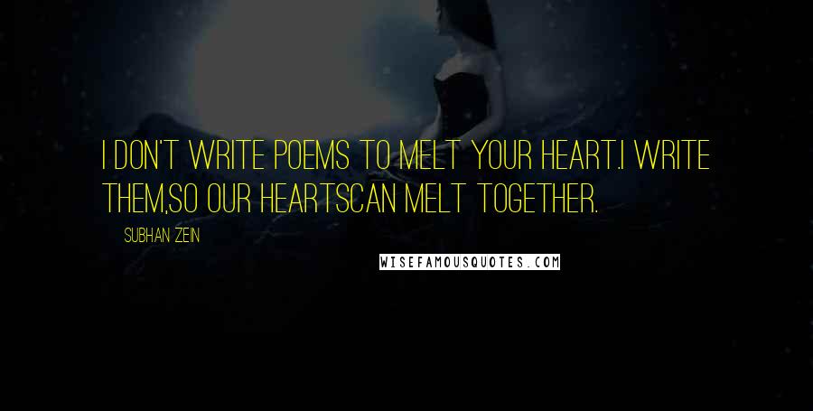 Subhan Zein Quotes: I don't write poems to melt your heart.I write them,so our heartscan melt together.