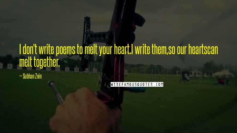 Subhan Zein Quotes: I don't write poems to melt your heart.I write them,so our heartscan melt together.