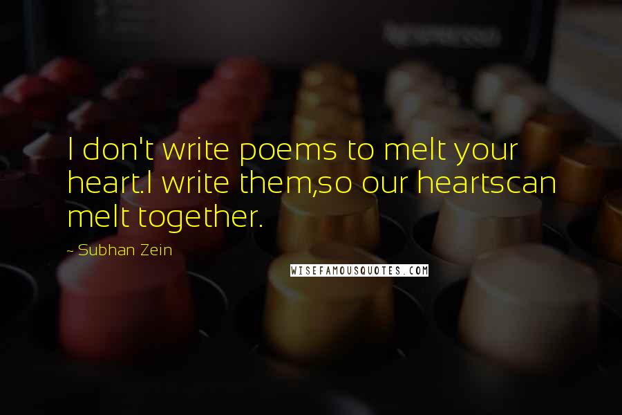 Subhan Zein Quotes: I don't write poems to melt your heart.I write them,so our heartscan melt together.