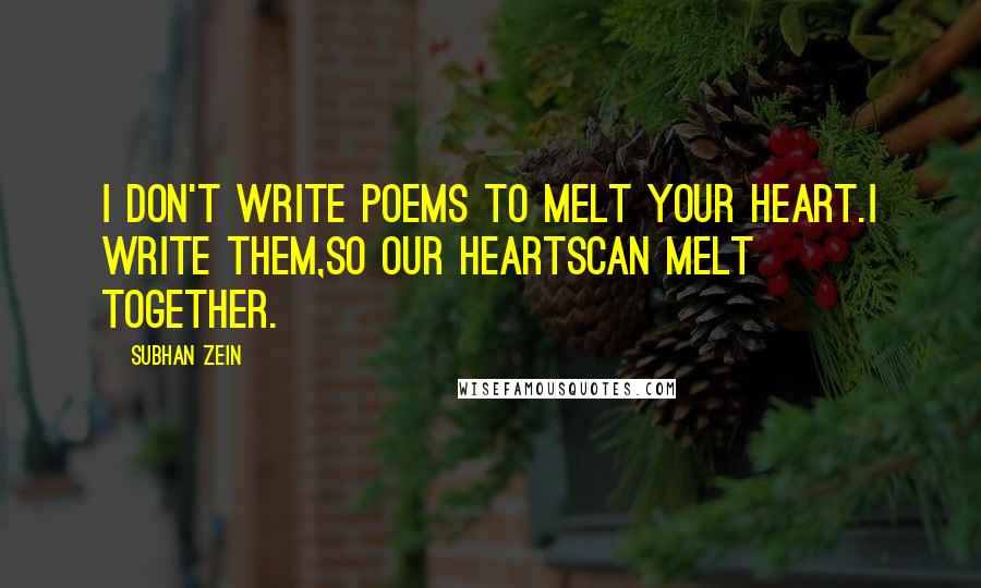 Subhan Zein Quotes: I don't write poems to melt your heart.I write them,so our heartscan melt together.