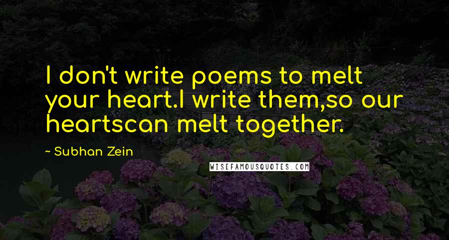 Subhan Zein Quotes: I don't write poems to melt your heart.I write them,so our heartscan melt together.