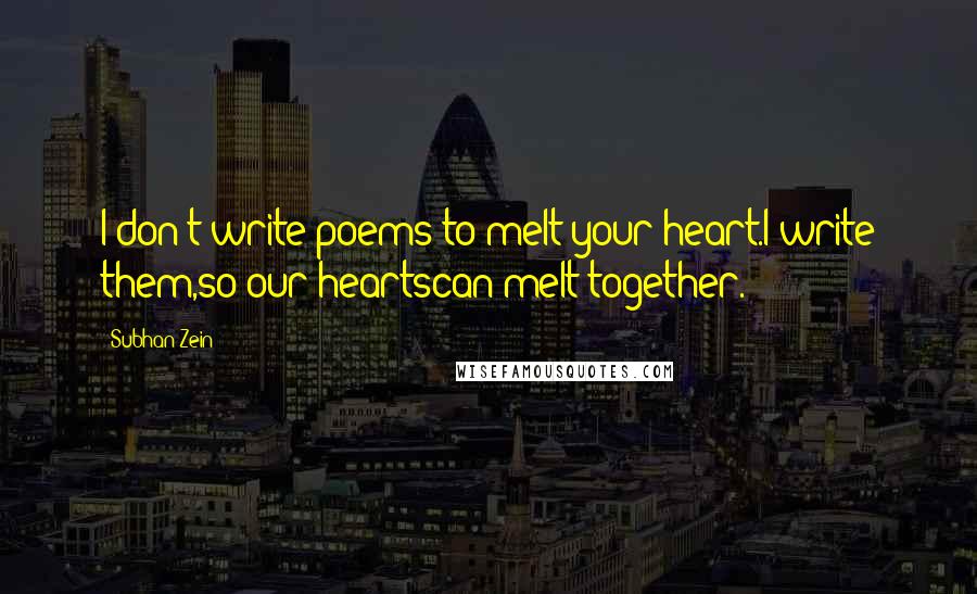 Subhan Zein Quotes: I don't write poems to melt your heart.I write them,so our heartscan melt together.