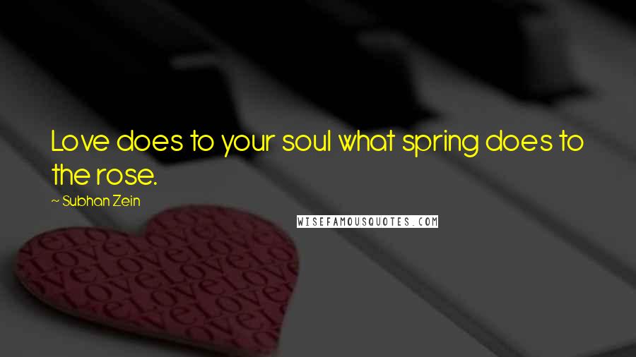Subhan Zein Quotes: Love does to your soul what spring does to the rose.
