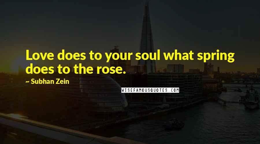 Subhan Zein Quotes: Love does to your soul what spring does to the rose.