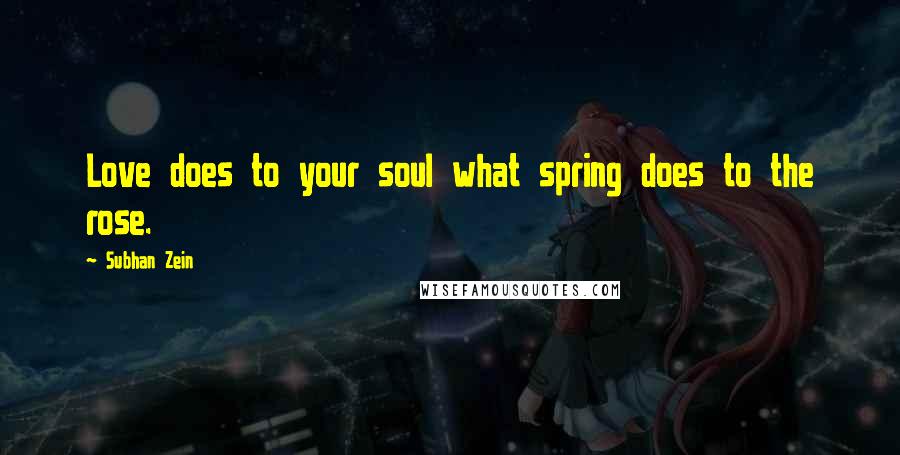 Subhan Zein Quotes: Love does to your soul what spring does to the rose.