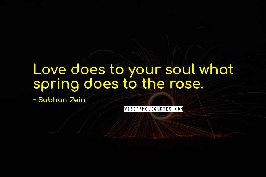 Subhan Zein Quotes: Love does to your soul what spring does to the rose.