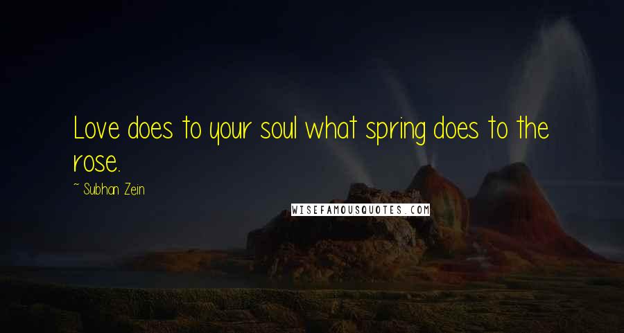 Subhan Zein Quotes: Love does to your soul what spring does to the rose.