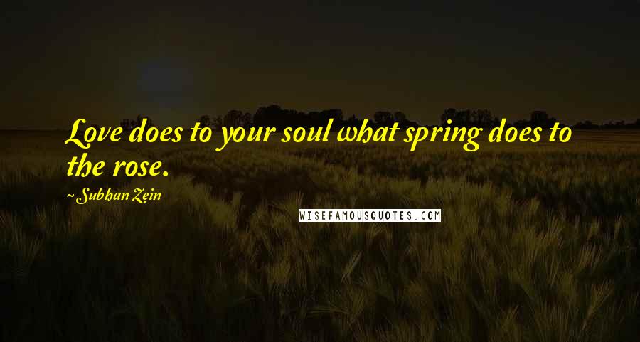 Subhan Zein Quotes: Love does to your soul what spring does to the rose.