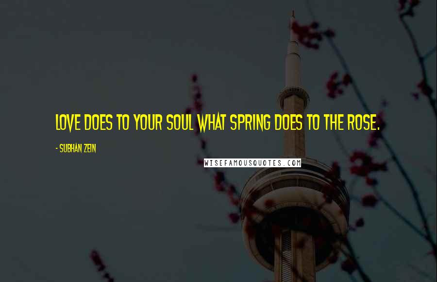Subhan Zein Quotes: Love does to your soul what spring does to the rose.