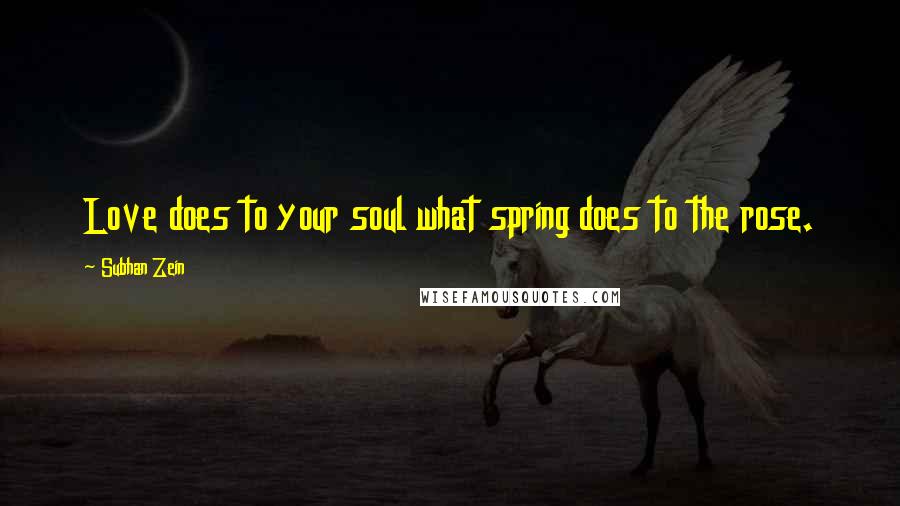 Subhan Zein Quotes: Love does to your soul what spring does to the rose.