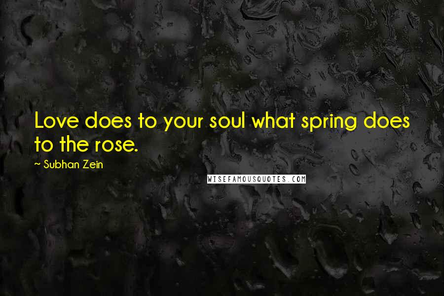 Subhan Zein Quotes: Love does to your soul what spring does to the rose.