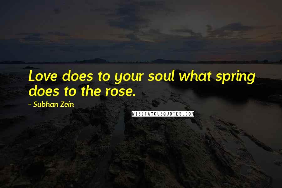 Subhan Zein Quotes: Love does to your soul what spring does to the rose.