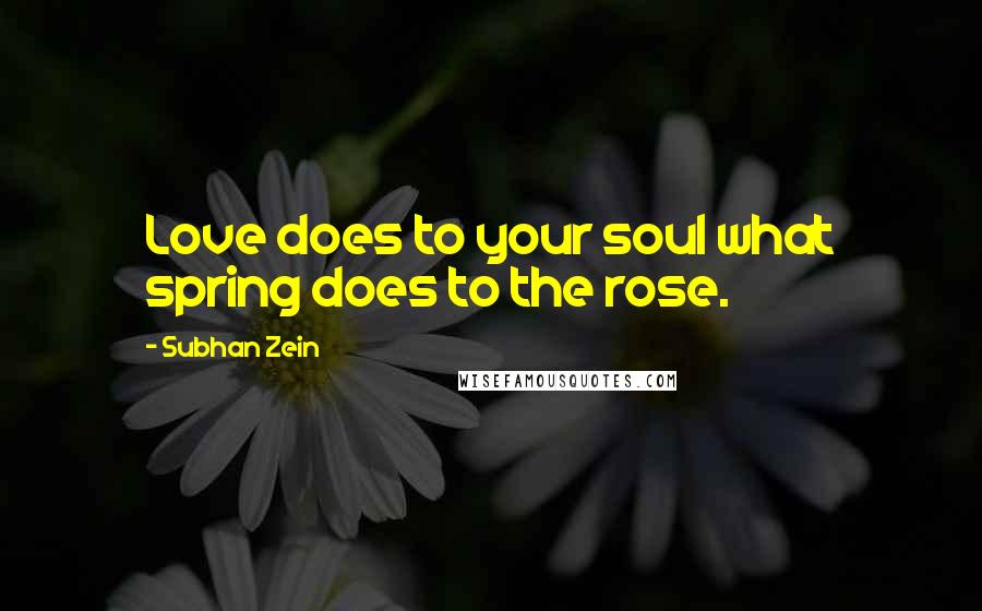 Subhan Zein Quotes: Love does to your soul what spring does to the rose.