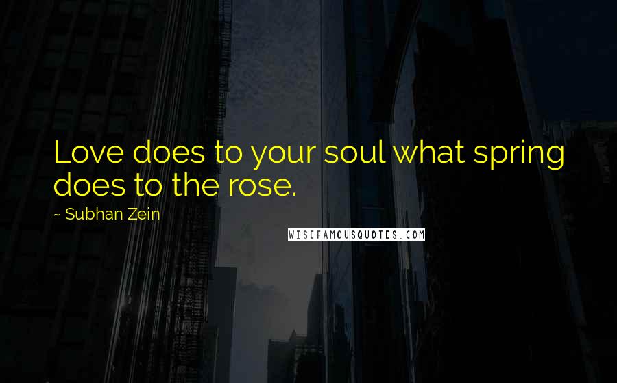 Subhan Zein Quotes: Love does to your soul what spring does to the rose.