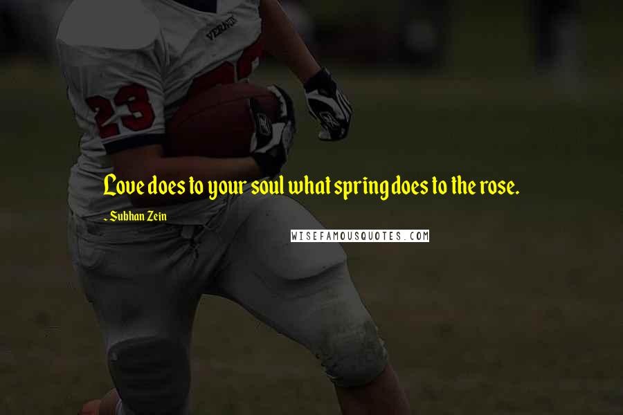 Subhan Zein Quotes: Love does to your soul what spring does to the rose.