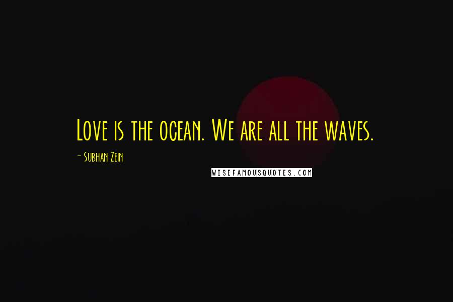 Subhan Zein Quotes: Love is the ocean. We are all the waves.