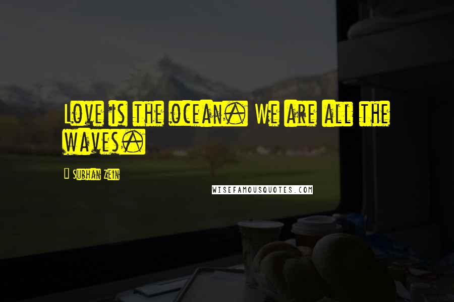 Subhan Zein Quotes: Love is the ocean. We are all the waves.