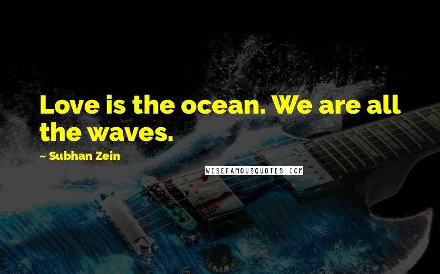 Subhan Zein Quotes: Love is the ocean. We are all the waves.