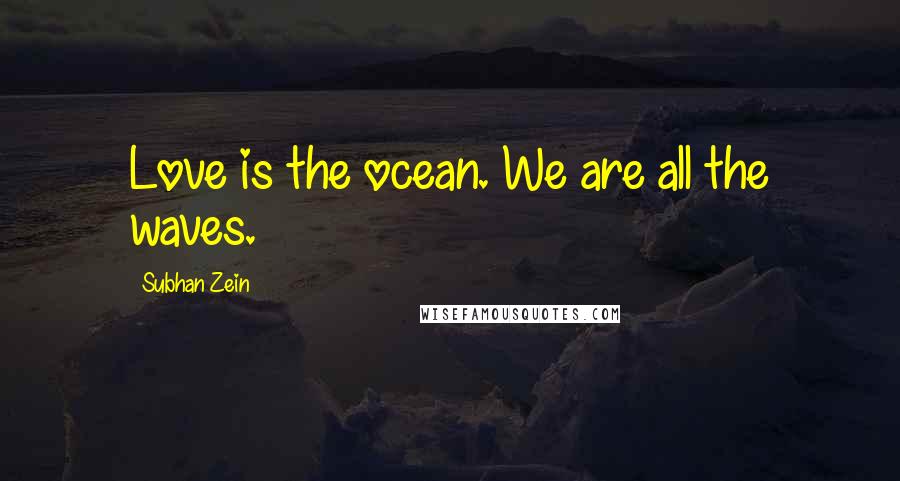 Subhan Zein Quotes: Love is the ocean. We are all the waves.