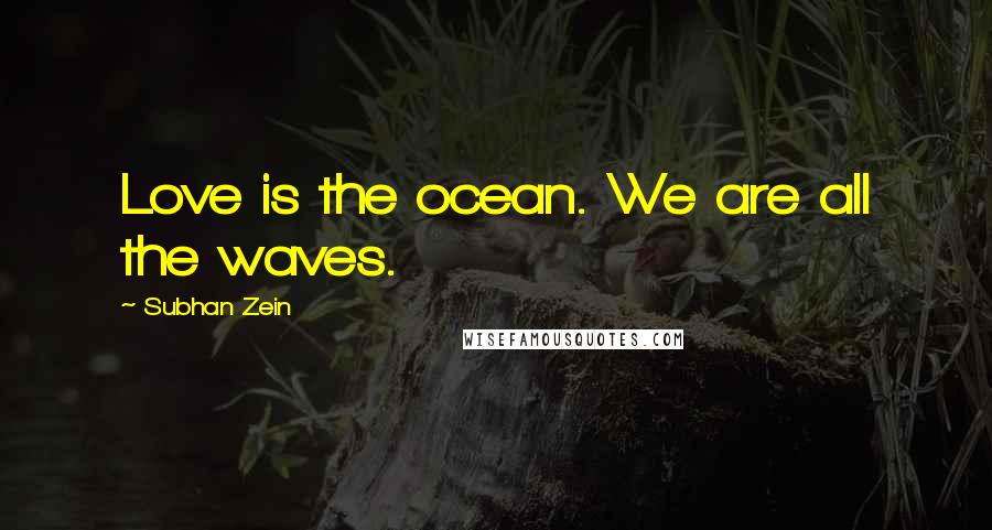 Subhan Zein Quotes: Love is the ocean. We are all the waves.