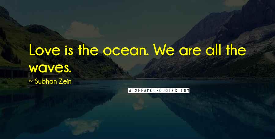 Subhan Zein Quotes: Love is the ocean. We are all the waves.