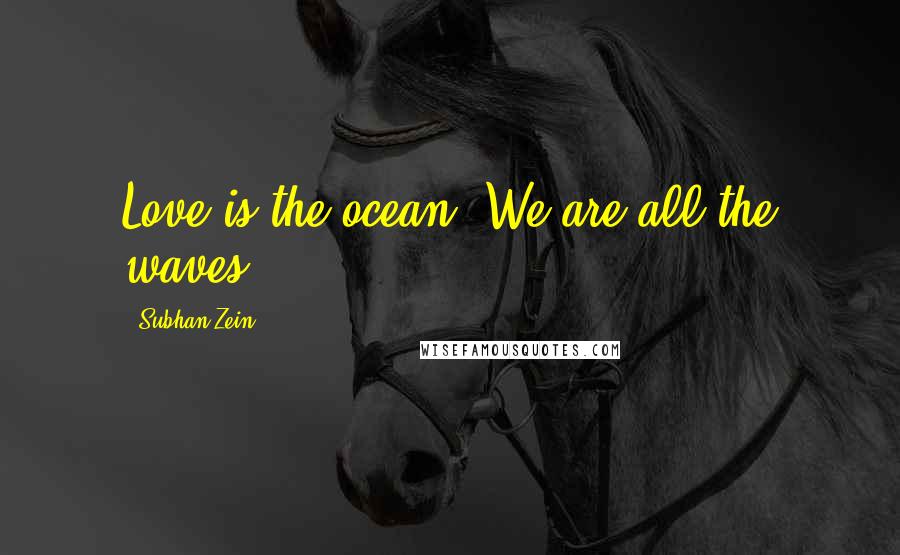 Subhan Zein Quotes: Love is the ocean. We are all the waves.