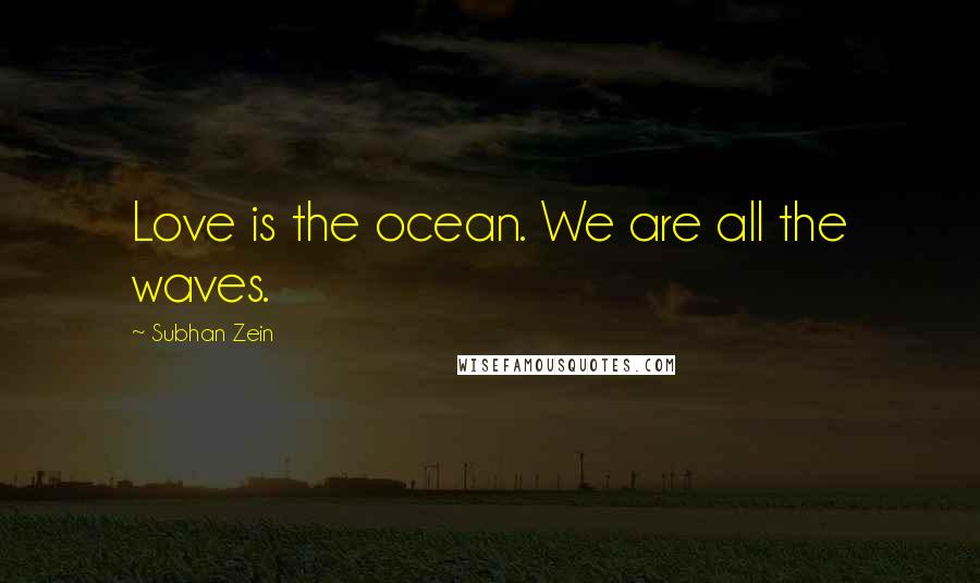 Subhan Zein Quotes: Love is the ocean. We are all the waves.