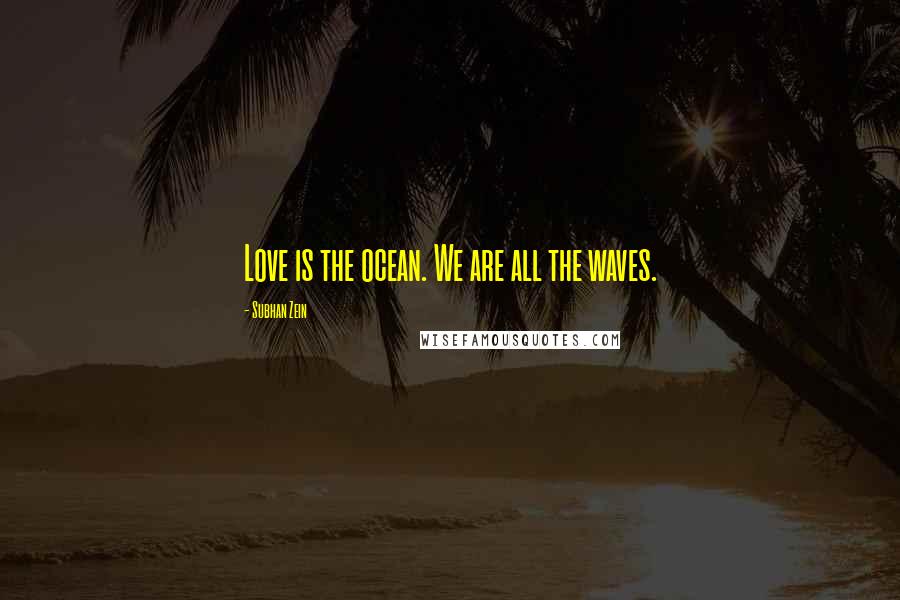 Subhan Zein Quotes: Love is the ocean. We are all the waves.