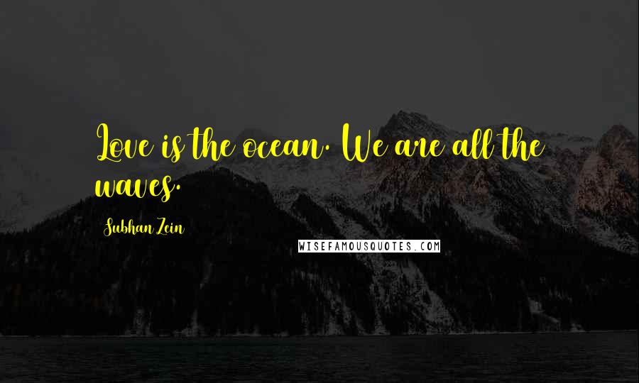 Subhan Zein Quotes: Love is the ocean. We are all the waves.