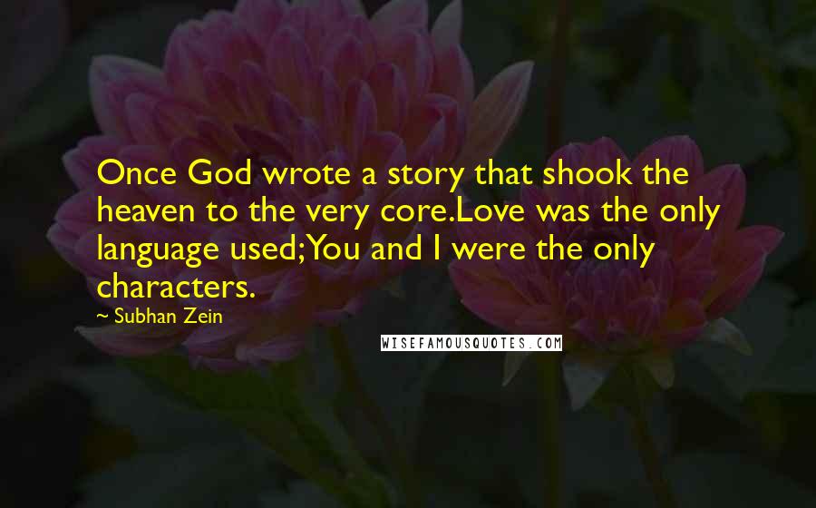 Subhan Zein Quotes: Once God wrote a story that shook the heaven to the very core.Love was the only language used;You and I were the only characters.