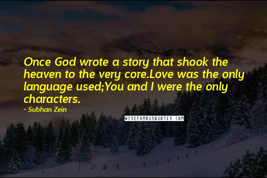 Subhan Zein Quotes: Once God wrote a story that shook the heaven to the very core.Love was the only language used;You and I were the only characters.