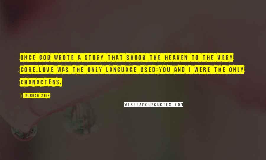 Subhan Zein Quotes: Once God wrote a story that shook the heaven to the very core.Love was the only language used;You and I were the only characters.