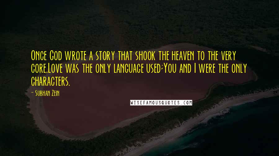 Subhan Zein Quotes: Once God wrote a story that shook the heaven to the very core.Love was the only language used;You and I were the only characters.