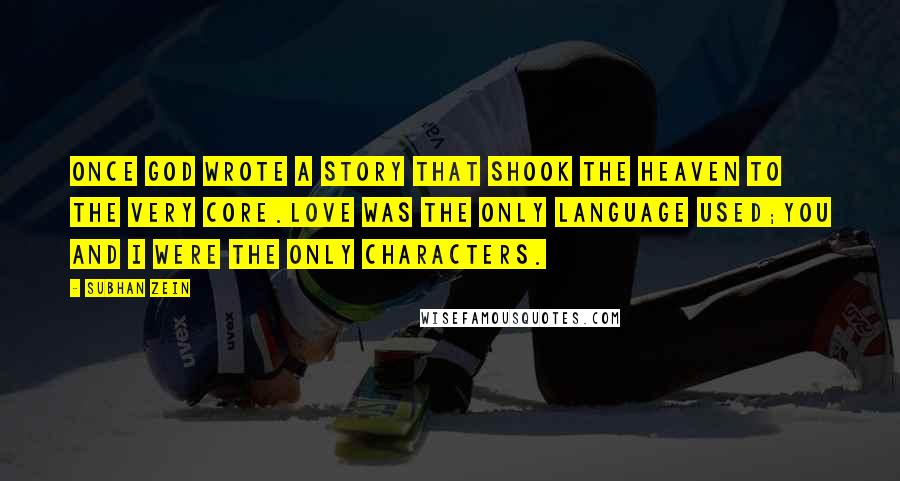 Subhan Zein Quotes: Once God wrote a story that shook the heaven to the very core.Love was the only language used;You and I were the only characters.