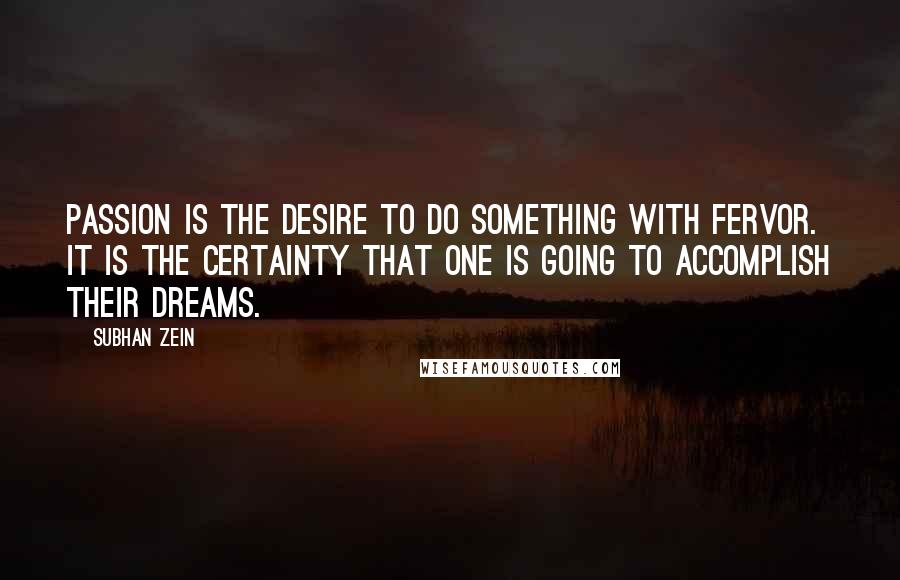 Subhan Zein Quotes: Passion is the desire to do something with fervor. It is the certainty that one is going to accomplish their dreams.